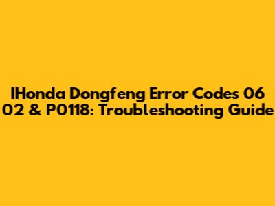 IHonda Dongfeng Error Codes 06 02 & P0118: Troubleshooting Guide