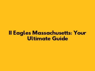 II Eagles Massachusetts: Your Ultimate Guide