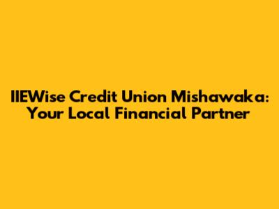 IIEWise Credit Union Mishawaka: Your Local Financial Partner