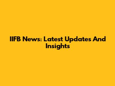 IIFB News: Latest Updates And Insights