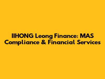 IIHONG Leong Finance: MAS Compliance & Financial Services