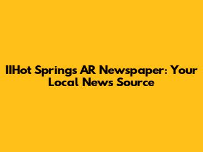 IIHot Springs AR Newspaper: Your Local News Source