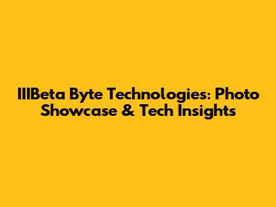 IIIBeta Byte Technologies: Photo Showcase & Tech Insights