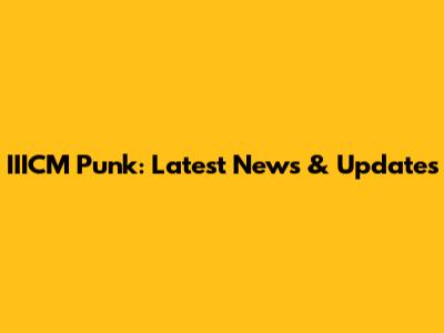 IIICM Punk: Latest News & Updates
