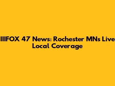 IIIFOX 47 News: Rochester MN's Live Local Coverage