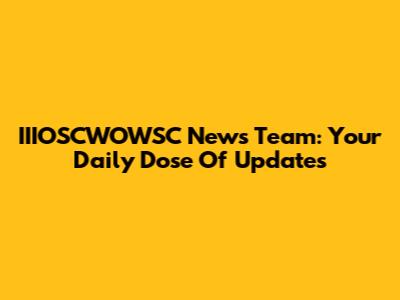IIIOSCWOWSC News Team: Your Daily Dose Of Updates