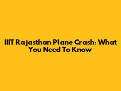 IIIT Rajasthan Plane Crash: What You Need To Know