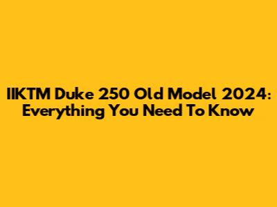 IIKTM Duke 250 Old Model 2024: Everything You Need To Know