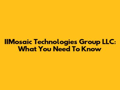 IIMosaic Technologies Group LLC: What You Need To Know