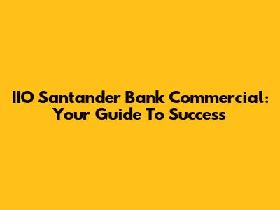 IIO Santander Bank Commercial: Your Guide To Success