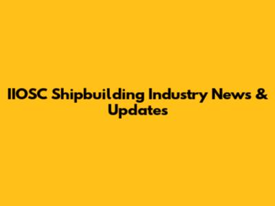 IIOSC Shipbuilding Industry News & Updates