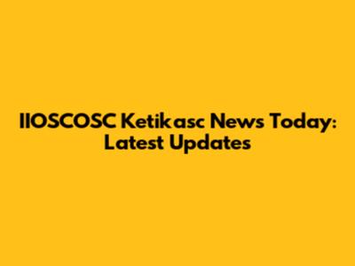 IIOSCOSC Ketikasc News Today: Latest Updates