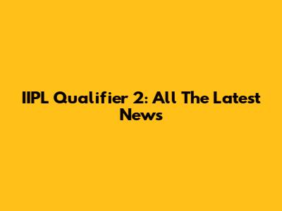 IIPL Qualifier 2: All The Latest News