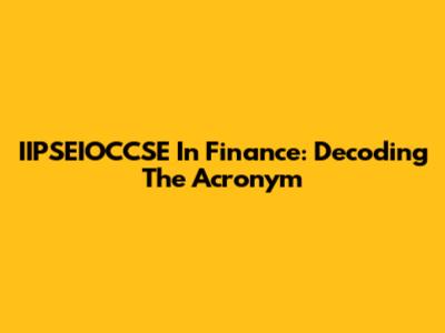IIPSEIOCCSE In Finance: Decoding The Acronym