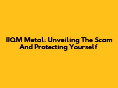 IIQM Metal: Unveiling The Scam And Protecting Yourself