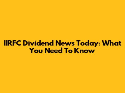 IIRFC Dividend News Today: What You Need To Know