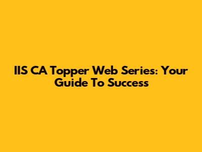 IIS CA Topper Web Series: Your Guide To Success