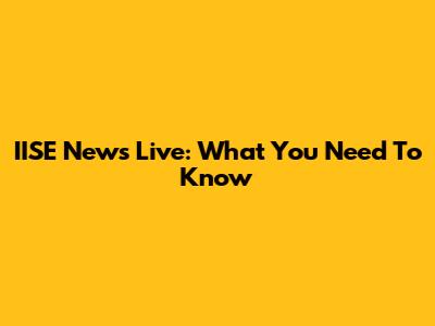 IISE News Live: What You Need To Know