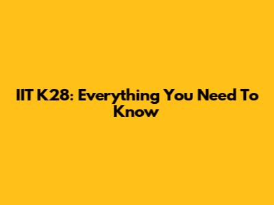 IIT K28: Everything You Need To Know