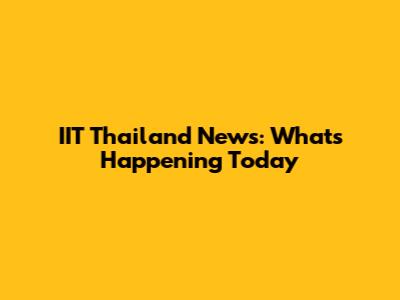 IIT Thailand News: What's Happening Today