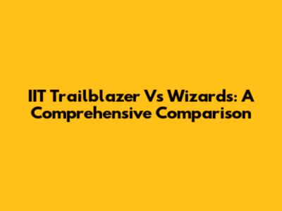 IIT Trailblazer Vs Wizards: A Comprehensive Comparison