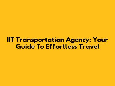IIT Transportation Agency: Your Guide To Effortless Travel