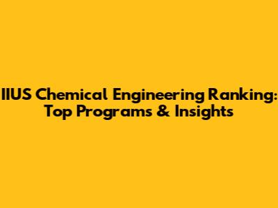 IIUS Chemical Engineering Ranking: Top Programs & Insights