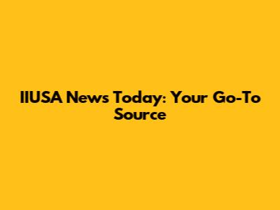 IIUSA News Today: Your Go-To Source