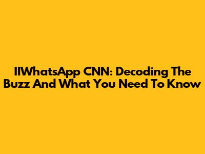 IIWhatsApp CNN: Decoding The Buzz And What You Need To Know