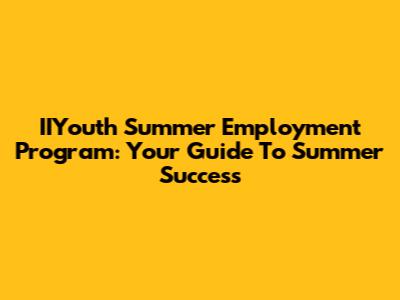 IIYouth Summer Employment Program: Your Guide To Summer Success