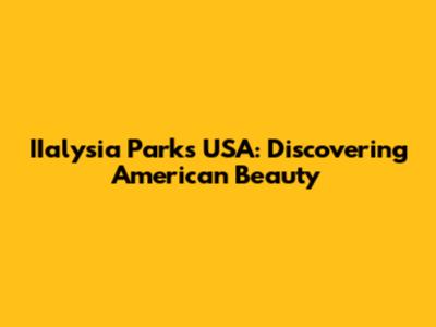 IIalysia Parks USA: Discovering American Beauty