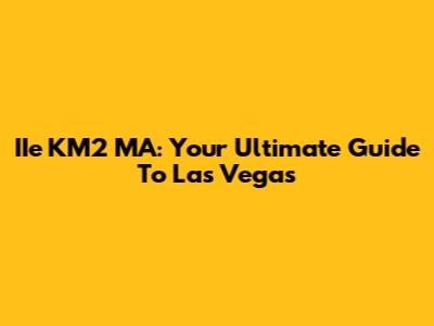 IIe KM2 MA: Your Ultimate Guide To Las Vegas