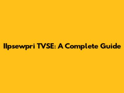 IIpsewpri TVSE: A Complete Guide