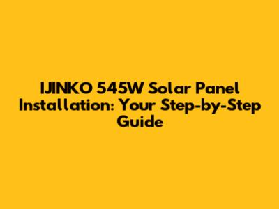 IJINKO 545W Solar Panel Installation: Your Step-by-Step Guide