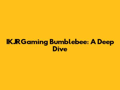 IKJRGaming Bumblebee: A Deep Dive