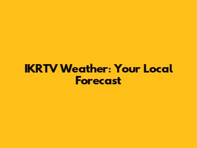 IKRTV Weather: Your Local Forecast