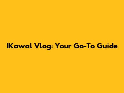 IKawal Vlog: Your Go-To Guide