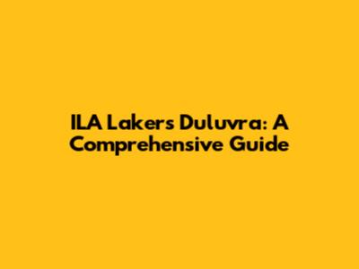 ILA Lakers Duluvra: A Comprehensive Guide
