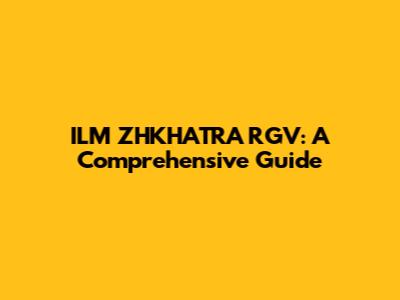 ILM ZHKHATRA RGV: A Comprehensive Guide