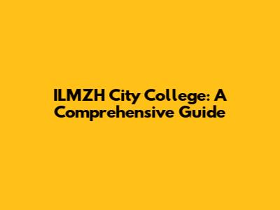 ILMZH City College: A Comprehensive Guide