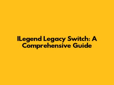 ILegend Legacy Switch: A Comprehensive Guide