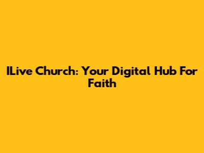 ILive Church: Your Digital Hub For Faith