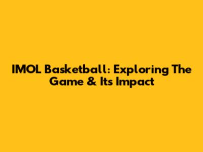 IMOL Basketball: Exploring The Game & Its Impact