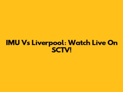IMU Vs Liverpool: Watch Live On SCTV!