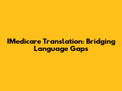 IMedicare Translation: Bridging Language Gaps