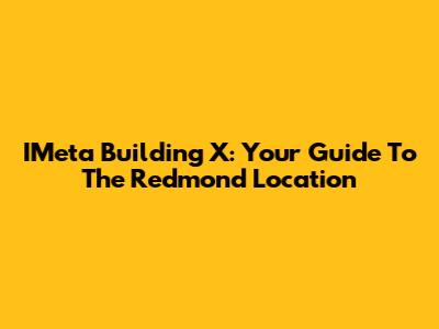 IMeta Building X: Your Guide To The Redmond Location