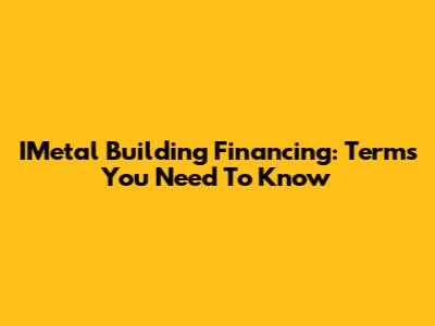 IMetal Building Financing: Terms You Need To Know