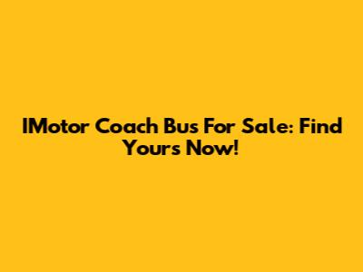 IMotor Coach Bus For Sale: Find Yours Now!