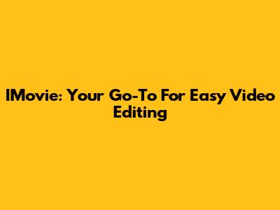 IMovie: Your Go-To For Easy Video Editing