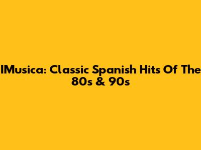 IMusica: Classic Spanish Hits Of The 80s & 90s